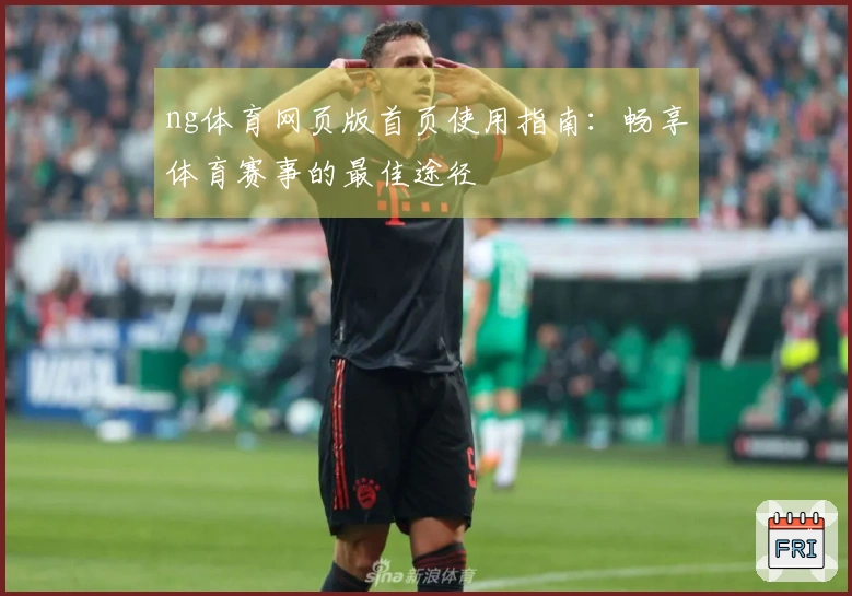 ng体育网页版首页使用指南：畅享体育赛事的最佳途径