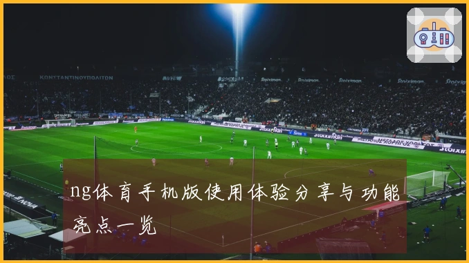 ng体育手机版使用体验分享与功能亮点一览