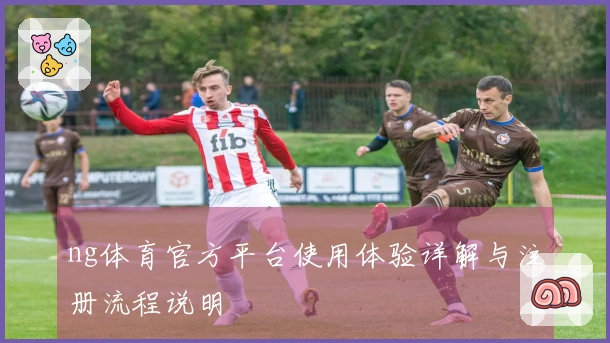 ng体育官方平台使用体验详解与注册流程说明