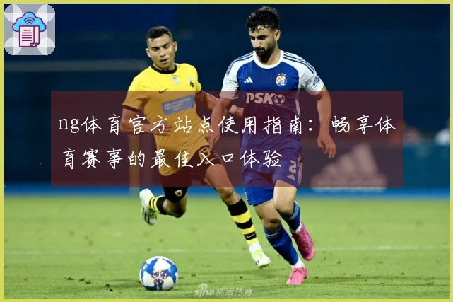 ng体育官方站点使用指南：畅享体育赛事的最佳入口体验