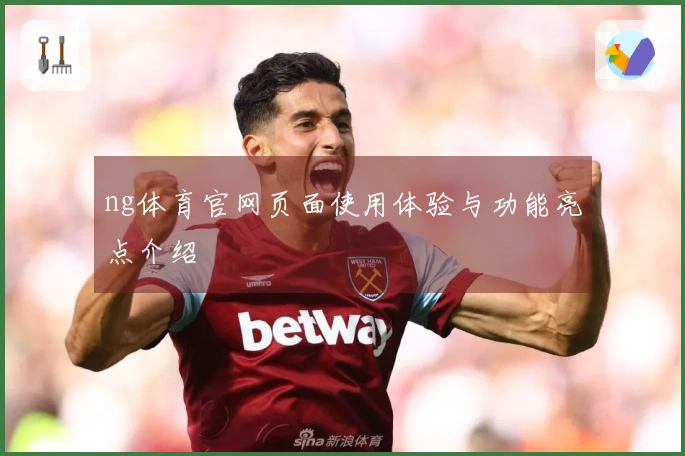 ng体育官网页面使用体验与功能亮点介绍