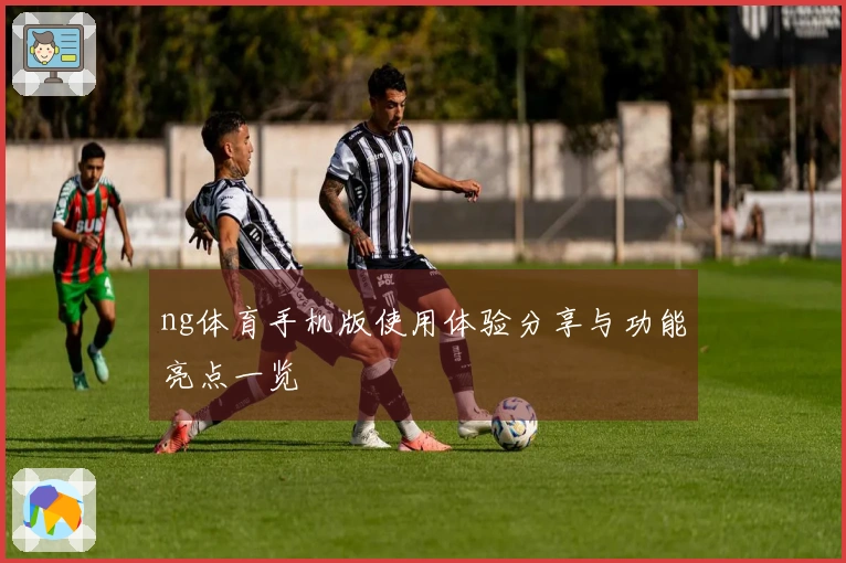 ng体育手机版使用体验分享与功能亮点一览