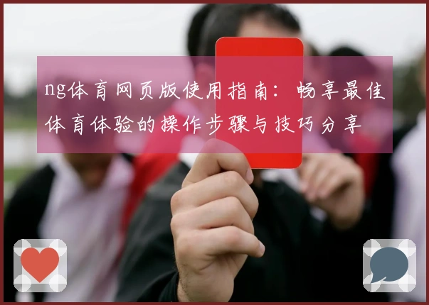 ng体育网页版使用指南：畅享最佳体育体验的操作步骤与技巧分享