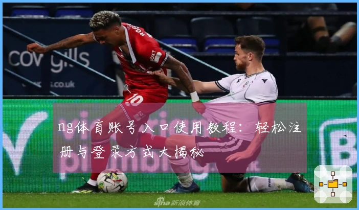ng体育账号入口使用教程：轻松注册与登录方式大揭秘