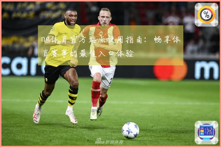 ng体育官方站点使用指南：畅享体育赛事的最佳入口体验
