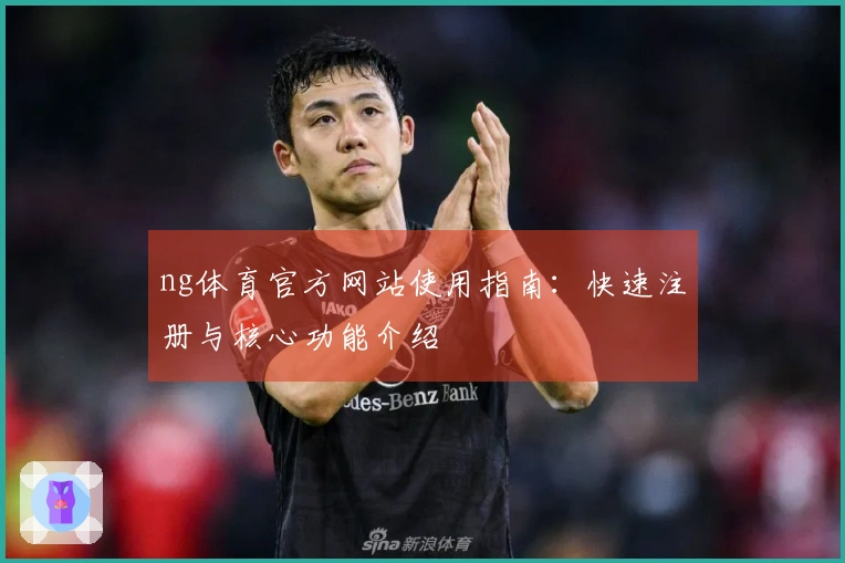 ng体育官方网站使用指南：快速注册与核心功能介绍