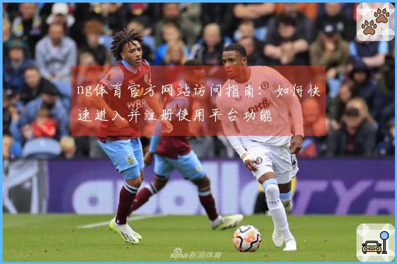 ng体育官方网站访问指南：如何快速进入并注册使用平台功能