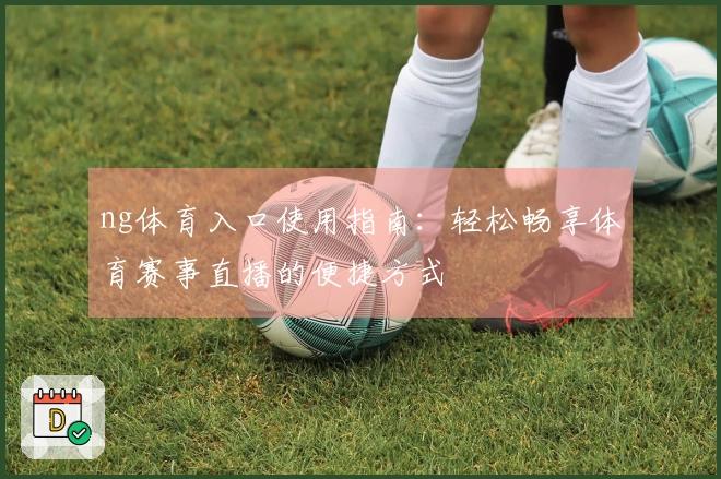ng体育入口使用指南：轻松畅享体育赛事直播的便捷方式