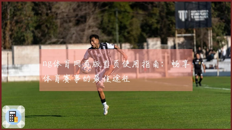 ng体育网页版首页使用指南：畅享体育赛事的最佳途径