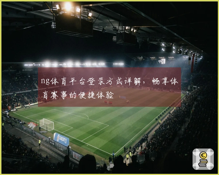 ng体育平台登录方式详解，畅享体育赛事的便捷体验